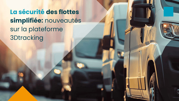 La sécurité des flottes simplifiée : nouveautés sur la plateforme 3Dtracking